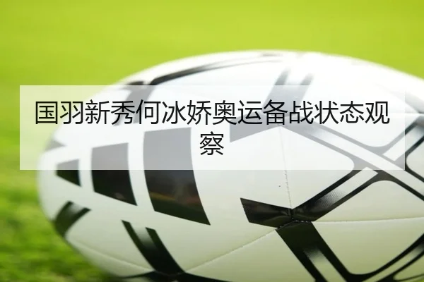 国羽新秀何冰娇奥运备战状态观察